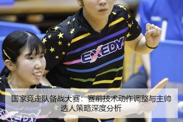 国家竞走队备战大赛：赛前技术动作调整与主帅选人策略深度分析