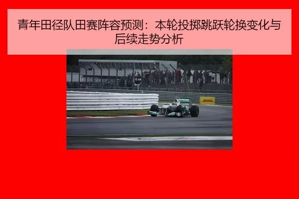 青年田径队田赛阵容预测：本轮投掷跳跃轮换变化与后续走势分析